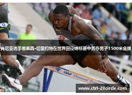 肯尼亚选手蒂莫西·切里约特在世界田径锦标赛中勇夺男子1500米金牌 肯尼亚选手蒂莫西·切里约特在世界田径锦标赛中勇夺男子1500米金牌