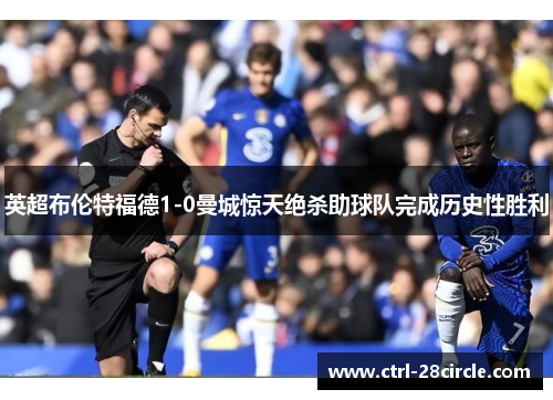 英超布伦特福德1-0曼城惊天绝杀助球队完成历史性胜利