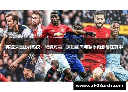 英超球迷社群热议:激情对决、球员动向与赛季预测尽在其中 英超球迷社群热议:激情对决、球员动向与赛季预测尽在其中