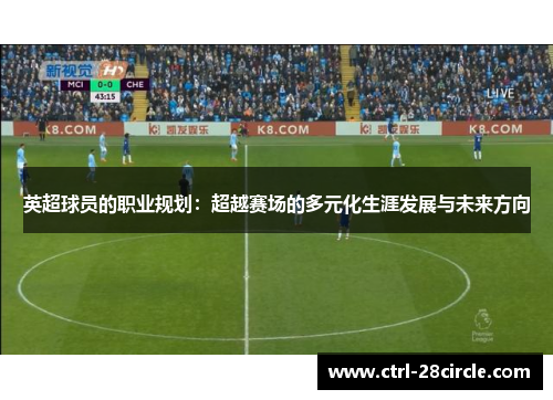 英超球员的职业规划:超越赛场的多元化生涯发展与未来方向 英超球员的职业规划:超越赛场的多元化生涯发展与未来方向