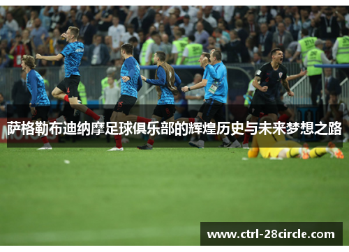 萨格勒布迪纳摩足球俱乐部的辉煌历史与未来梦想之路 萨格勒布迪纳摩足球俱乐部的辉煌历史与未来梦想之路