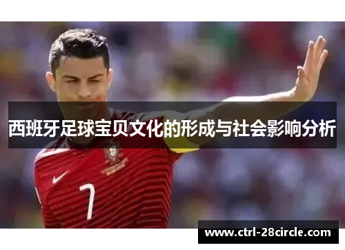 西班牙足球宝贝文化的形成与社会影响分析 西班牙足球宝贝文化的形成与社会影响分析