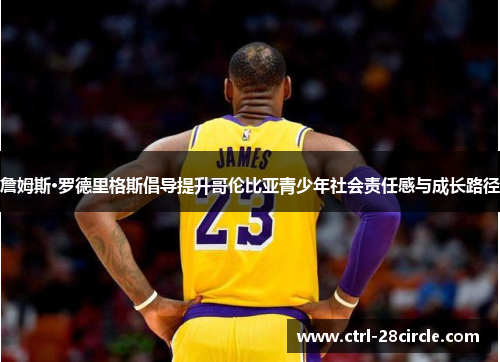 詹姆斯·罗德里格斯倡导提升哥伦比亚青少年社会责任感与成长路径 詹姆斯·罗德里格斯倡导提升哥伦比亚青少年社会责任感与成长路径