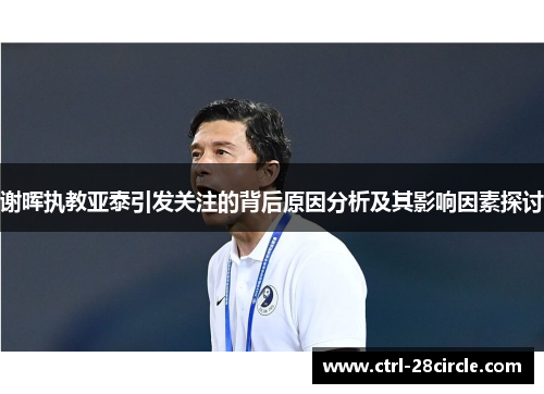 谢晖执教亚泰引发关注的背后原因分析及其影响因素探讨 谢晖执教亚泰引发关注的背后原因分析及其影响因素探讨
