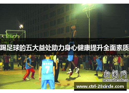 踢足球的五大益处助力身心健康提升全面素质 踢足球的五大益处助力身心健康提升全面素质