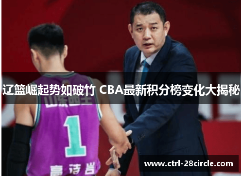 辽篮崛起势如破竹 CBA最新积分榜变化大揭秘 辽篮崛起势如破竹 CBA最新积分榜变化大揭秘