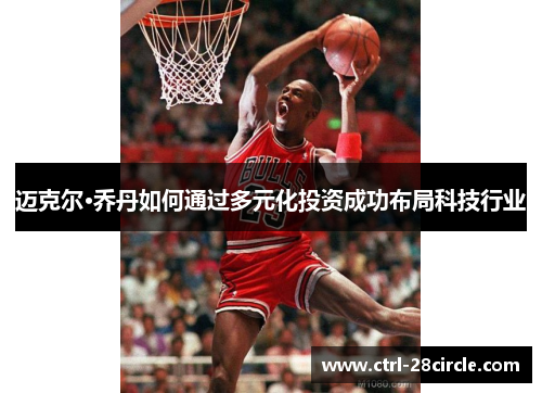 迈克尔·乔丹如何通过多元化投资成功布局科技行业 迈克尔·乔丹如何通过多元化投资成功布局科技行业