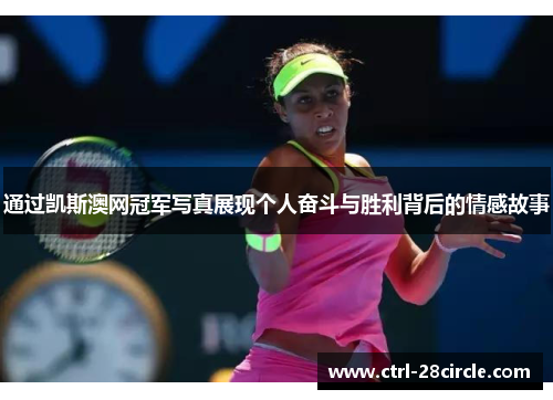 通过凯斯澳网冠军写真展现个人奋斗与胜利背后的情感故事 通过凯斯澳网冠军写真展现个人奋斗与胜利背后的情感故事