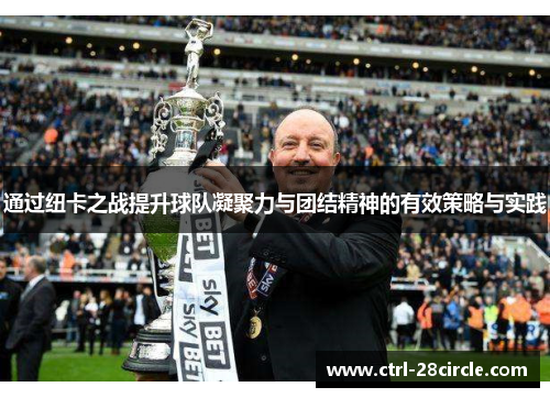 通过纽卡之战提升球队凝聚力与团结精神的有效策略与实践 通过纽卡之战提升球队凝聚力与团结精神的有效策略与实践