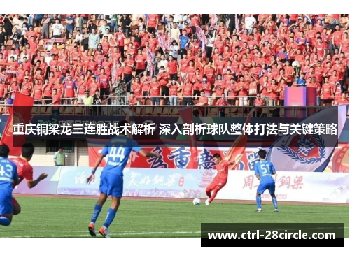重庆铜梁龙三连胜战术解析 深入剖析球队整体打法与关键策略 重庆铜梁龙三连胜战术解析 深入剖析球队整体打法与关键策略