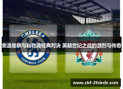 重温曼联与利物浦经典对决 英超世纪之战的激烈与传奇 重温曼联与利物浦经典对决 英超世纪之战的激烈与传奇