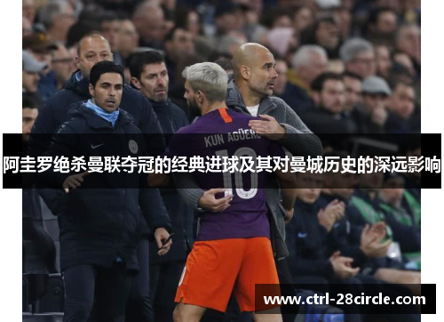 阿圭罗绝杀曼联夺冠的经典进球及其对曼城历史的深远影响