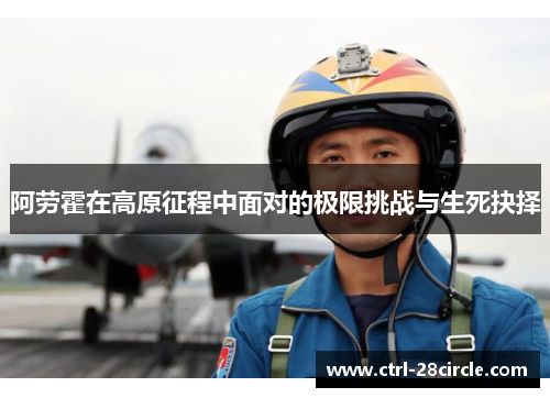 阿劳霍在高原征程中面对的极限挑战与生死抉择 阿劳霍在高原征程中面对的极限挑战与生死抉择