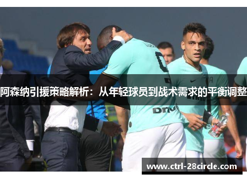 阿森纳引援策略解析:从年轻球员到战术需求的平衡调整 阿森纳引援策略解析:从年轻球员到战术需求的平衡调整