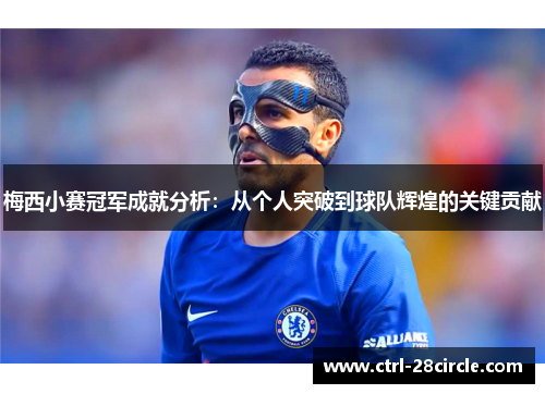 梅西小赛冠军成就分析:从个人突破到球队辉煌的关键贡献 梅西小赛冠军成就分析:从个人突破到球队辉煌的关键贡献