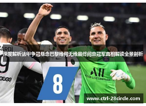 深度解析法甲争冠悬念巴黎缘何无缘最终问鼎冠军真相解读全景剖析 深度解析法甲争冠悬念巴黎缘何无缘最终问鼎冠军真相解读全景剖析