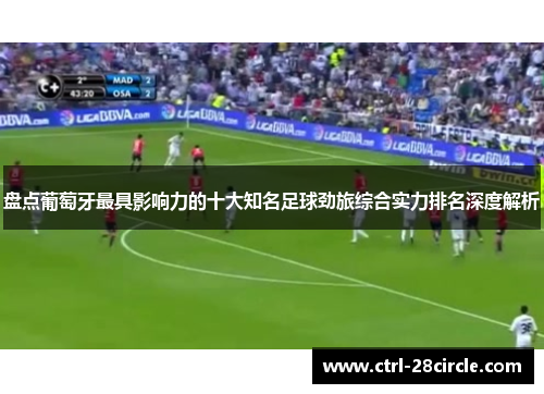 盘点葡萄牙最具影响力的十大知名足球劲旅综合实力排名深度解析 盘点葡萄牙最具影响力的十大知名足球劲旅综合实力排名深度解析