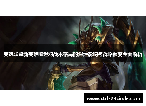 英雄联盟新英雄崛起对战术格局的深远影响与战略演变全面解析 英雄联盟新英雄崛起对战术格局的深远影响与战略演变全面解析