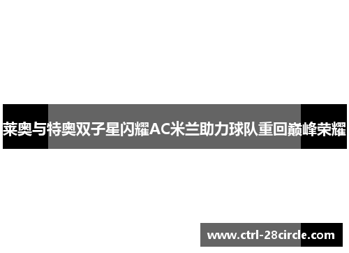 莱奥与特奥双子星闪耀AC米兰助力球队重回巅峰荣耀 莱奥与特奥双子星闪耀AC米兰助力球队重回巅峰荣耀