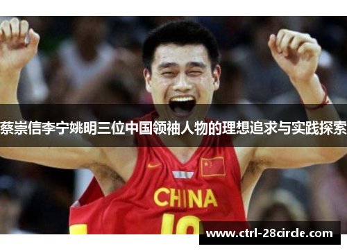蔡崇信李宁姚明三位中国领袖人物的理想追求与实践探索 蔡崇信李宁姚明三位中国领袖人物的理想追求与实践探索