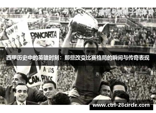 西甲历史中的英雄时刻:那些改变比赛格局的瞬间与传奇表现 西甲历史中的英雄时刻:那些改变比赛格局的瞬间与传奇表现