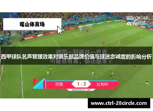 西甲球队名声管理效果对俱乐部品牌价值与球迷忠诚度的影响分析 西甲球队名声管理效果对俱乐部品牌价值与球迷忠诚度的影响分析