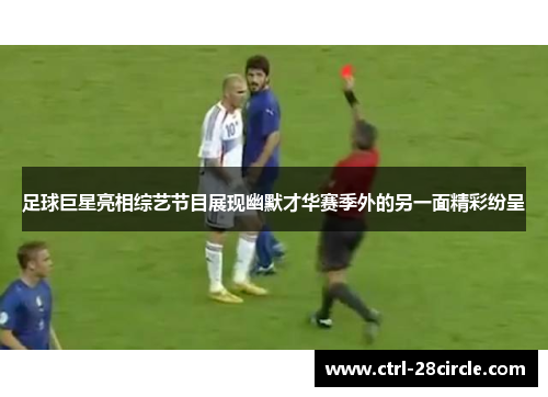 足球巨星亮相综艺节目展现幽默才华赛季外的另一面精彩纷呈 足球巨星亮相综艺节目展现幽默才华赛季外的另一面精彩纷呈