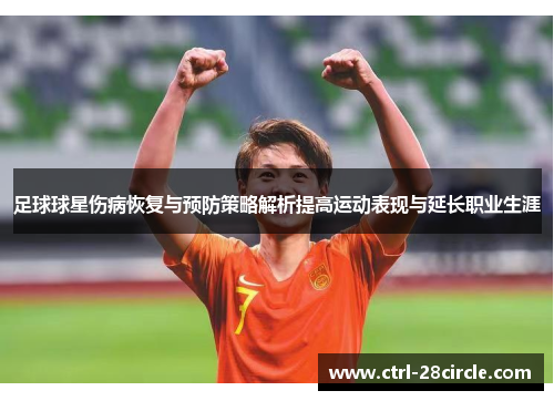 足球球星伤病恢复与预防策略解析提高运动表现与延长职业生涯 足球球星伤病恢复与预防策略解析提高运动表现与延长职业生涯