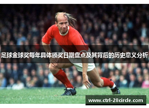 足球金球奖每年具体颁奖日期盘点及其背后的历史意义分析 足球金球奖每年具体颁奖日期盘点及其背后的历史意义分析