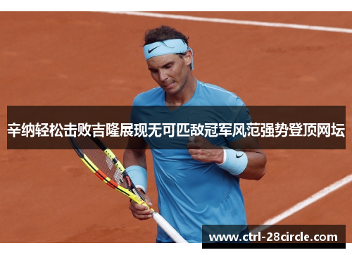 辛纳轻松击败吉隆展现无可匹敌冠军风范强势登顶网坛 辛纳轻松击败吉隆展现无可匹敌冠军风范强势登顶网坛