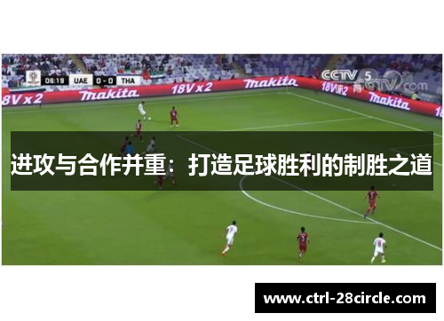 进攻与合作并重:打造足球胜利的制胜之道 进攻与合作并重:打造足球胜利的制胜之道