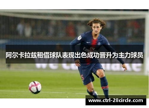 阿尔卡拉兹租借球队表现出色成功晋升为主力球员 阿尔卡拉兹租借球队表现出色成功晋升为主力球员