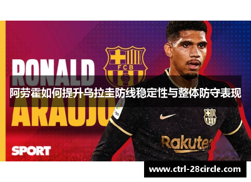阿劳霍如何提升乌拉圭防线稳定性与整体防守表现 阿劳霍如何提升乌拉圭防线稳定性与整体防守表现