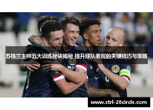 苏格兰主帅五大训练秘诀揭秘 提升球队表现的关键技巧与策略 苏格兰主帅五大训练秘诀揭秘 提升球队表现的关键技巧与策略