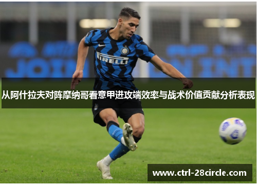 从阿什拉夫对阵摩纳哥看意甲进攻端效率与战术价值贡献分析表现