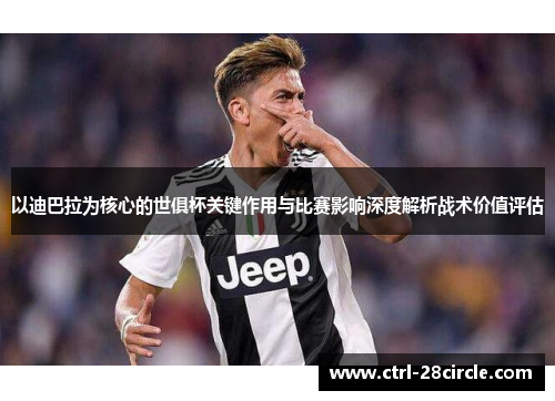 以迪巴拉为核心的世俱杯关键作用与比赛影响深度解析战术价值评估