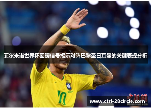 菲尔米诺世界杯回暖信号揭示对阵巴黎圣日耳曼的关键表现分析