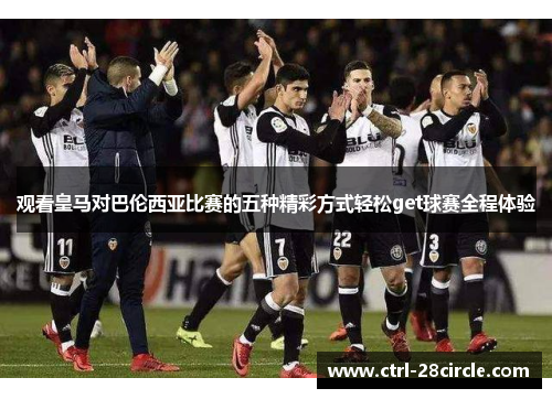 观看皇马对巴伦西亚比赛的五种精彩方式轻松get球赛全程体验