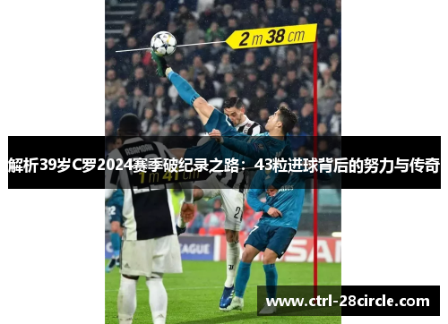 解析39岁C罗2024赛季破纪录之路：43粒进球背后的努力与传奇
