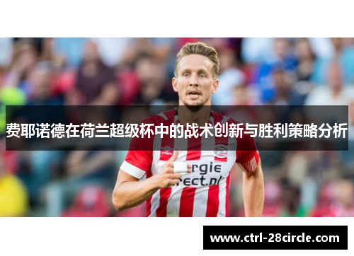 费耶诺德在荷兰超级杯中的战术创新与胜利策略分析