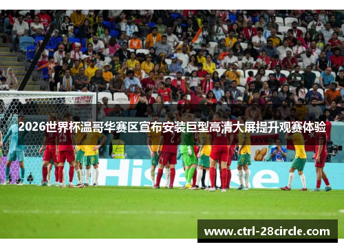 2026世界杯温哥华赛区宣布安装巨型高清大屏提升观赛体验