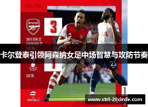 卡尔登泰引领阿森纳女足中场智慧与攻防节奏