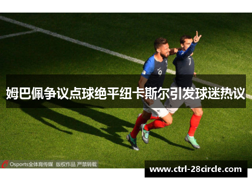 姆巴佩争议点球绝平纽卡斯尔引发球迷热议