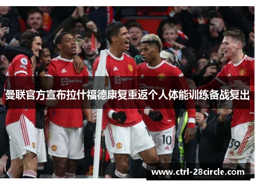 曼联官方宣布拉什福德康复重返个人体能训练备战复出