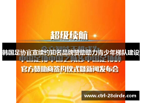 韩国足协官宣续约知名品牌赞助助力青少年梯队建设 韩国足协官宣续约知名品牌赞助助力青少年梯队建设