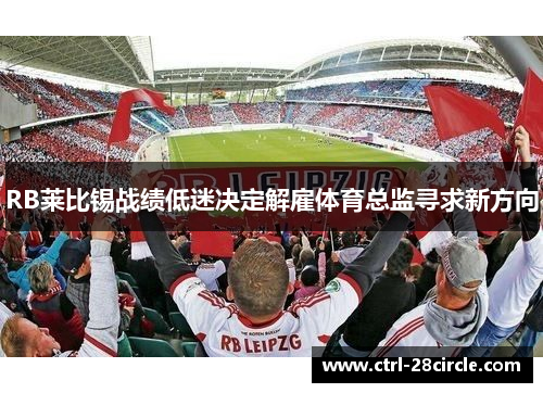 RB莱比锡战绩低迷决定解雇体育总监寻求新方向 RB莱比锡战绩低迷决定解雇体育总监寻求新方向